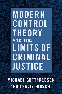 Modern Control Theory and the Limits of Criminal Justice by Gottfredson, Michael/Hirschi, Travis