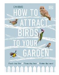How to Attract Birds to Your Garden by Rouse, Dan