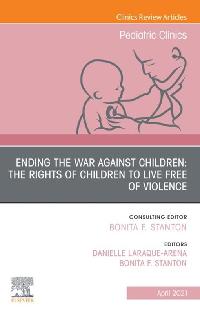 Ending the War against Children: The Rights of Children to Live Free of Violence, An Issue of Pediatric Clinics of North America, E-Book by LARAQUE-ARENA, DANIELLE/Stanton, Bonita F. M. D.