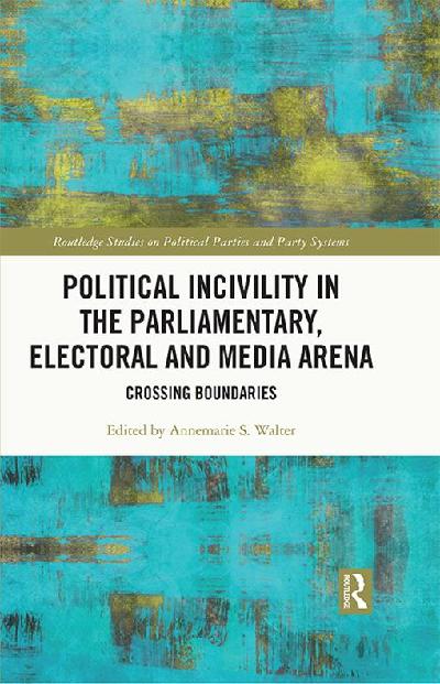 Political Incivility in the Parliamentary, Electoral and Media Arena