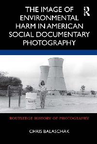 The Image of Environmental Harm in American Social Documentary Photography by Balaschak, Chris