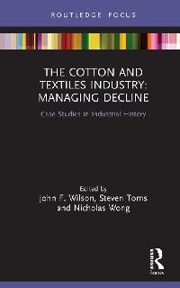The Cotton and Textiles Industry: Managing Decline by Toms, Steven/Wilson, John F./Wong, Nicholas