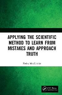 Applying the Scientific Method to Learn from Mistakes and Approach Truth by MacRitchie, Finlay