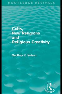 Cults, New Religions and Religious Creativity by Nelson, Geoffrey