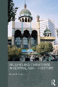 Xinjiang and China's Rise in Central Asia - A History by Clarke, Michael E.