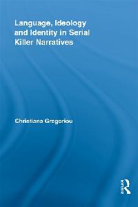 Language, Ideology and Identity in Serial Killer Narratives by Gregoriou, Christiana