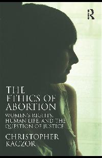 The Ethics of Abortion by Kaczor, Christopher