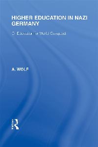 Higher Education in Nazi Germany (RLE Responding to Fascism by Wolf, A