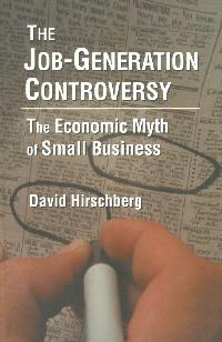 The Job-Generation Controversy: The Economic Myth of Small Business by Hirschberg, David