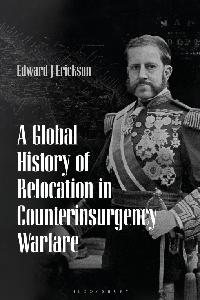 A Global History of Relocation in Counterinsurgency Warfare by Erickson, Edward J