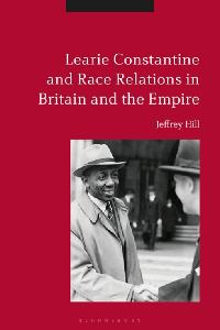 Learie Constantine and Race Relations in Britain and the Empire by Hill, Jeffrey