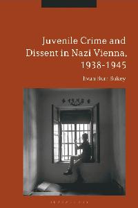 Juvenile Crime and Dissent in Nazi Vienna, 1938-1945 by Bukey, Evan Burr