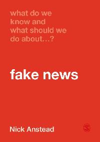 What Do We Know and What Should We Do About Fake News? by Anstead, Nick