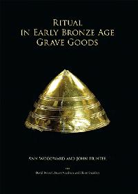 Ritual in Early Bronze Age Grave Goods by Woodward, Ann/Hunter, John
